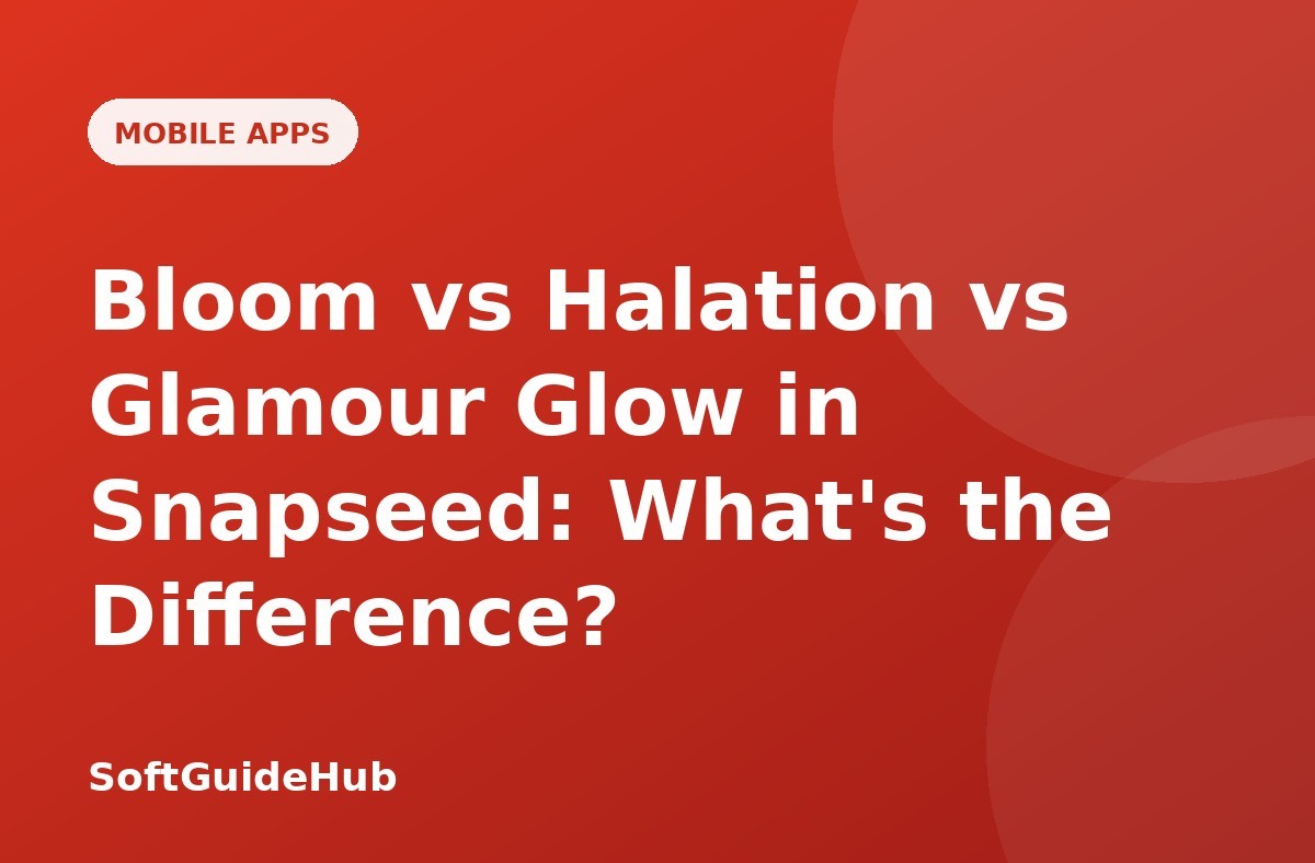 Bloom vs Halation vs Glamour Glow in Snapseed: What's the Difference?