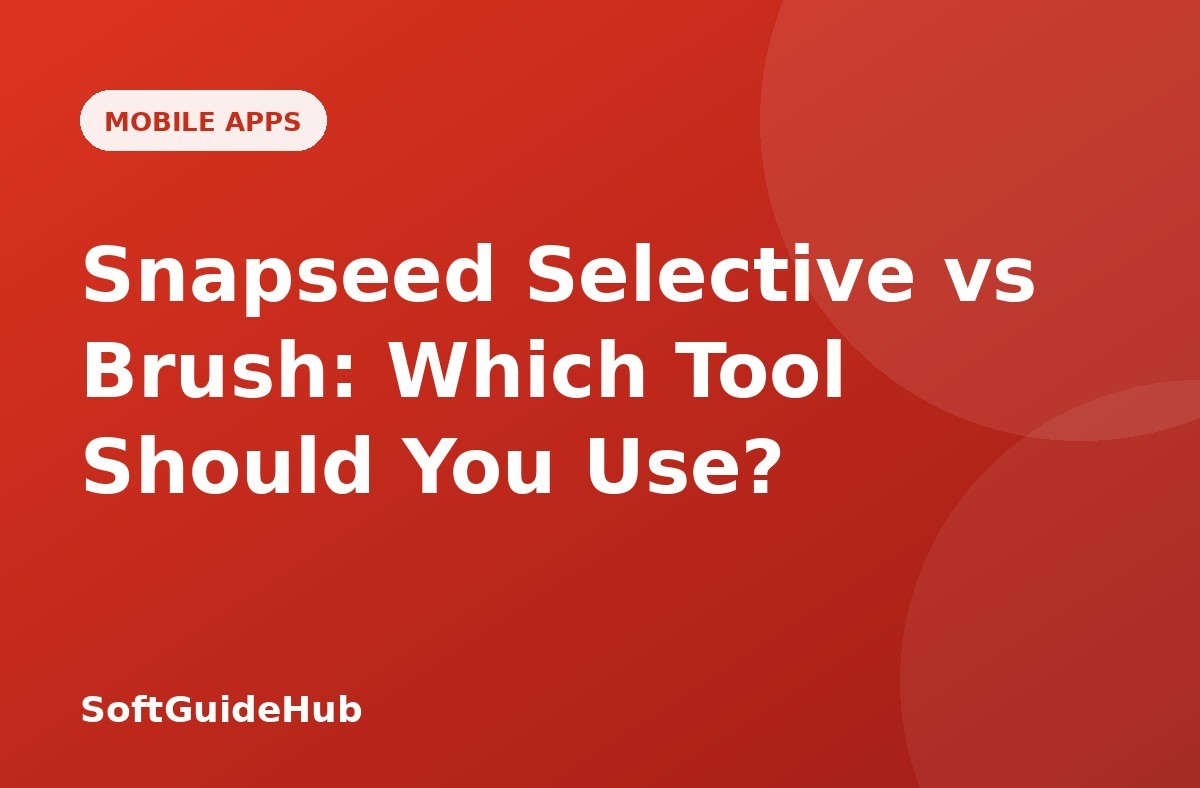 Snapseed Selective vs Brush: Which Tool Should You Use?